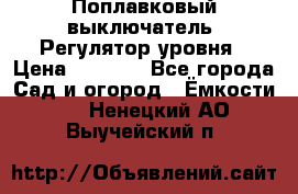 Поплавковый выключатель. Регулятор уровня › Цена ­ 1 300 - Все города Сад и огород » Ёмкости   . Ненецкий АО,Выучейский п.